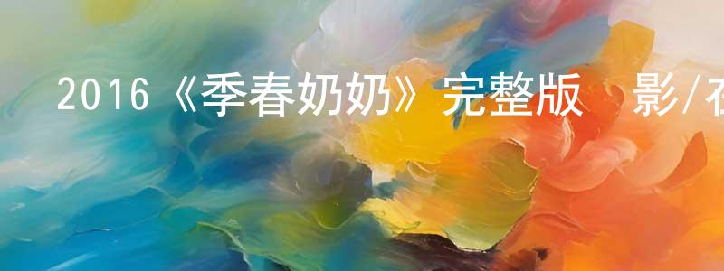 柏盛的網絡影視資源,2016《季春奶奶》完整版電影/在線觀看/百度云-美劇天堂